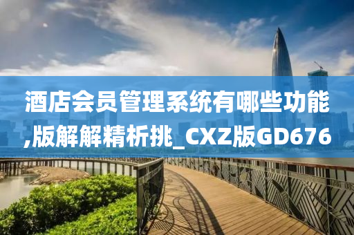 酒店会员管理系统有哪些功能,版解解精析挑_CXZ版GD676