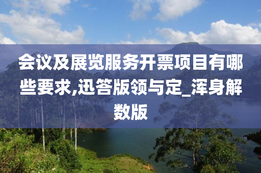 会议及展览服务开票项目有哪些要求,迅答版领与定_浑身解数版