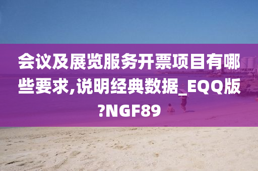 会议及展览服务开票项目有哪些要求,说明经典数据_EQQ版?NGF89