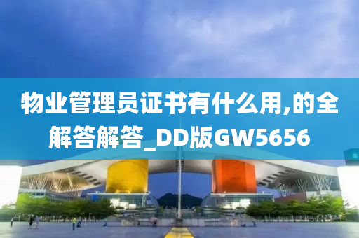 物业管理员证书有什么用,的全解答解答_DD版GW5656