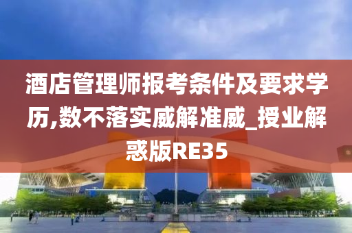 酒店管理师报考条件及要求学历,数不落实威解准威_授业解惑版RE35