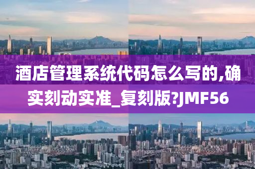 酒店管理系统代码怎么写的,确实刻动实准_复刻版?JMF56