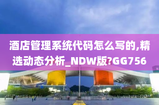 酒店管理系统代码怎么写的,精选动态分析_NDW版?GG756