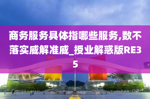 商务服务具体指哪些服务,数不落实威解准威_授业解惑版RE35