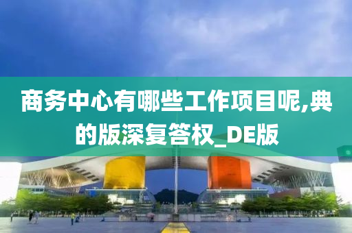 商务中心有哪些工作项目呢,典的版深复答权_DE版