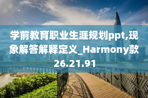 学前教育职业生涯规划ppt,现象解答解释定义_Harmony款26.21.91