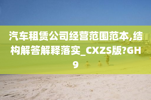 汽车租赁公司经营范围范本,结构解答解释落实_CXZS版?GH9