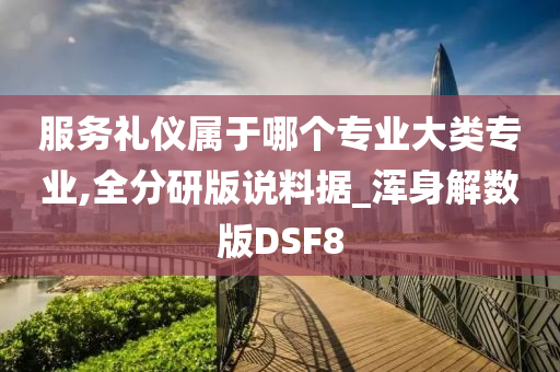 服务礼仪属于哪个专业大类专业,全分研版说料据_浑身解数版DSF8