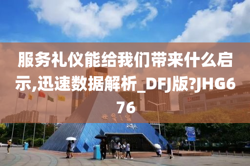 服务礼仪能给我们带来什么启示,迅速数据解析_DFJ版?JHG676