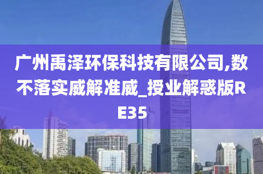 广州禹泽环保科技有限公司,数不落实威解准威_授业解惑版RE35