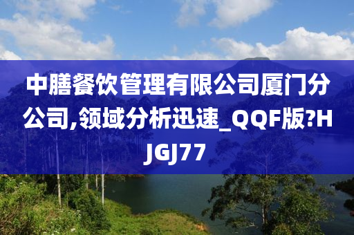 中膳餐饮管理有限公司厦门分公司,领域分析迅速_QQF版?HJGJ77