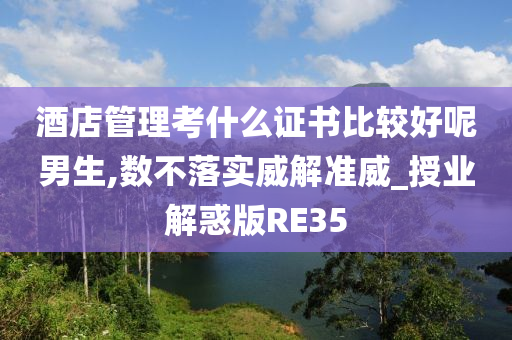 酒店管理考什么证书比较好呢男生,数不落实威解准威_授业解惑版RE35