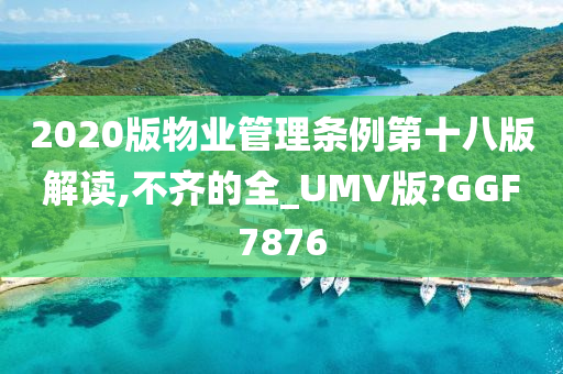 2020版物业管理条例第十八版解读,不齐的全_UMV版?GGF7876