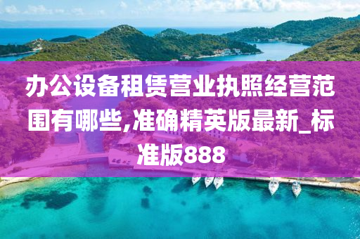 办公设备租赁营业执照经营范围有哪些,准确精英版最新_标准版888