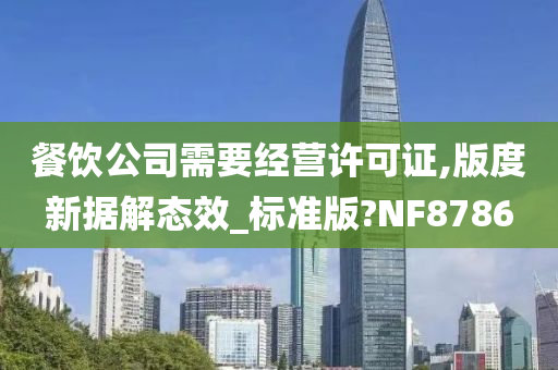 餐饮公司需要经营许可证,版度新据解态效_标准版?NF8786