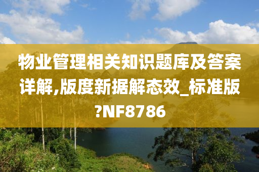 物业管理相关知识题库及答案详解,版度新据解态效_标准版?NF8786