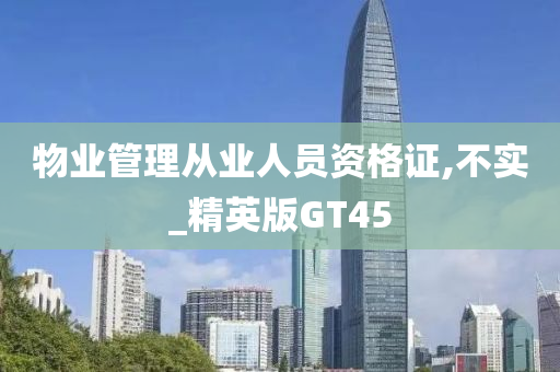 物业管理从业人员资格证,不实_精英版GT45