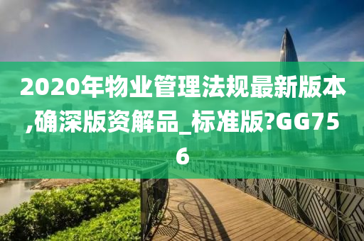 2020年物业管理法规最新版本,确深版资解品_标准版?GG756