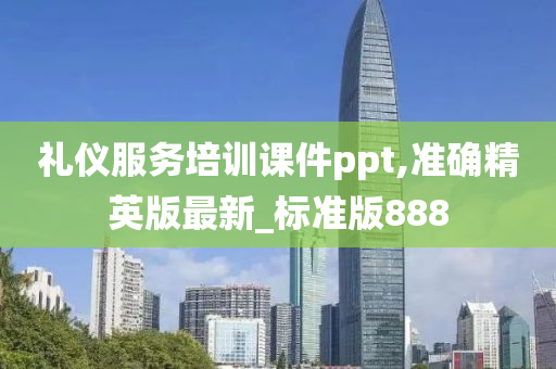 礼仪服务培训课件ppt,准确精英版最新_标准版888