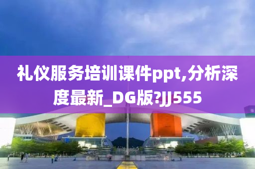 礼仪服务培训课件ppt,分析深度最新_DG版?JJ555