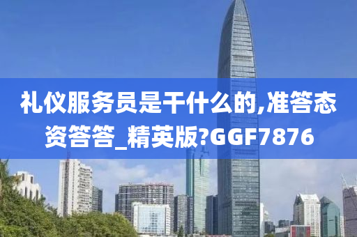 礼仪服务员是干什么的,准答态资答答_精英版?GGF7876