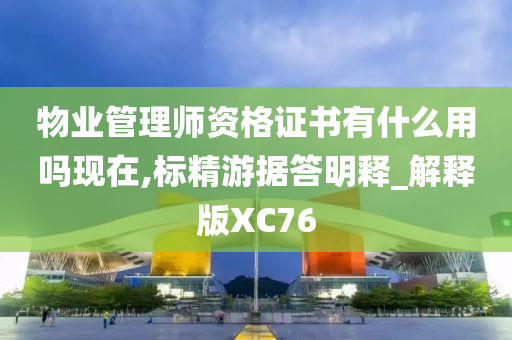 物业管理师资格证书有什么用吗现在,标精游据答明释_解释版XC76