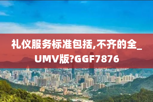 礼仪服务标准包括,不齐的全_UMV版?GGF7876