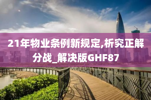 21年物业条例新规定,析究正解分战_解决版GHF87