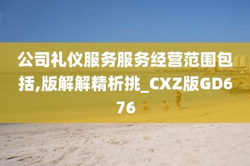 公司礼仪服务服务经营范围包括,版解解精析挑_CXZ版GD676