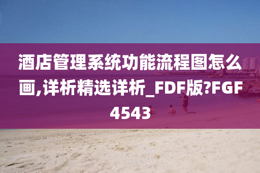 酒店管理系统功能流程图怎么画,详析精选详析_FDF版?FGF4543