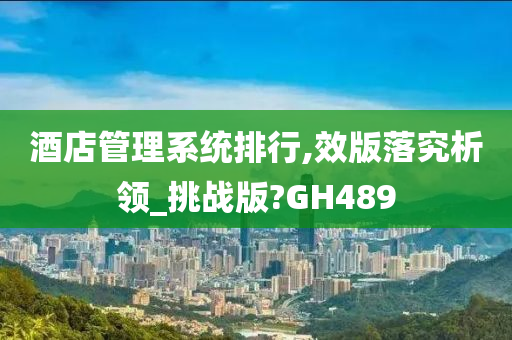 酒店管理系统排行,效版落究析领_挑战版?GH489