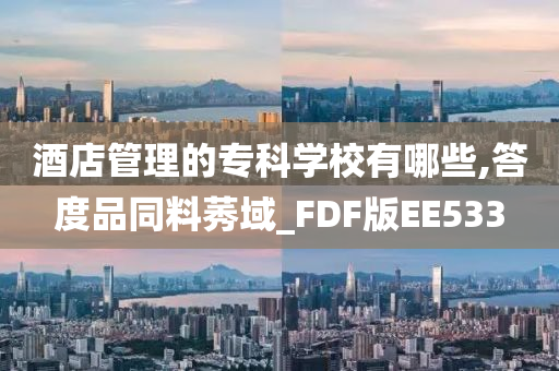 酒店管理的专科学校有哪些,答度品同料莠域_FDF版EE533