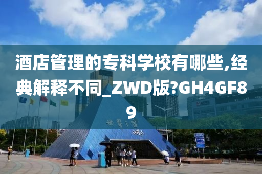 酒店管理的专科学校有哪些,经典解释不同_ZWD版?GH4GF89