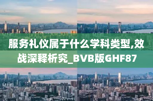 服务礼仪属于什么学科类型,效战深释析究_BVB版GHF87