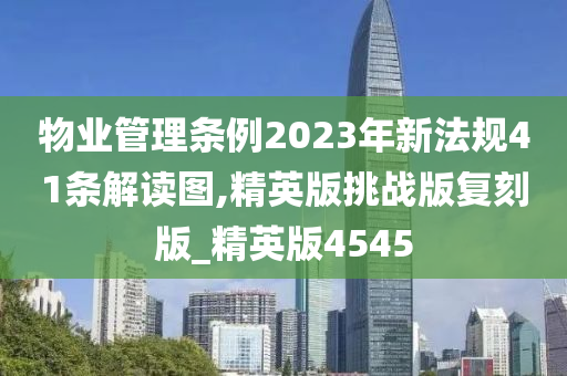 物业管理条例2023年新法规41条解读图,精英版挑战版复刻版_精英版4545