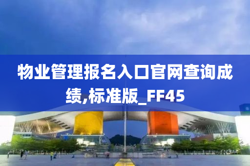 物业管理报名入口官网查询成绩,标准版_FF45