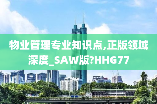 物业管理专业知识点,正版领域深度_SAW版?HHG77