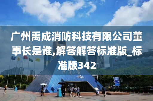 广州禹成消防科技有限公司董事长是谁,解答解答标准版_标准版342