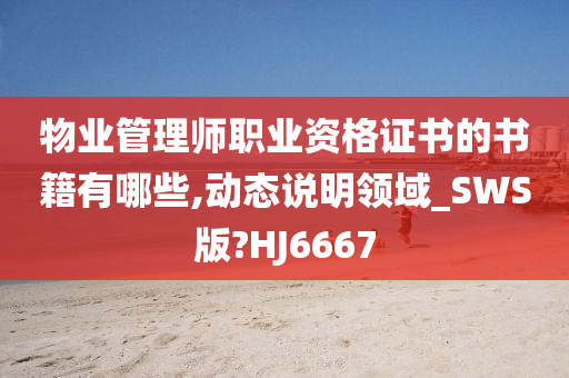 物业管理师职业资格证书的书籍有哪些,动态说明领域_SWS版?HJ6667