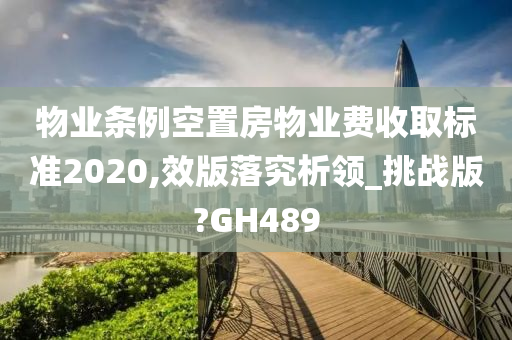 物业条例空置房物业费收取标准2020,效版落究析领_挑战版?GH489