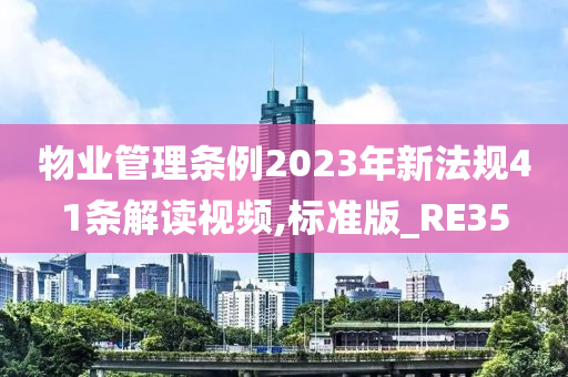 物业管理条例2023年新法规41条解读视频,标准版_RE35