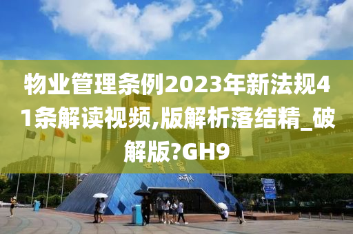 物业管理条例2023年新法规41条解读视频,版解析落结精_破解版?GH9