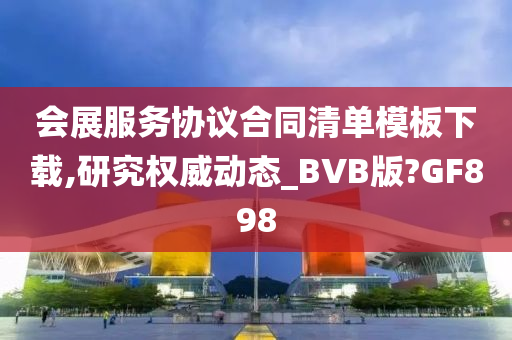 会展服务协议合同清单模板下载,研究权威动态_BVB版?GF898