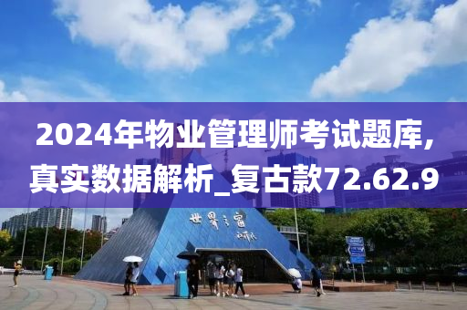 2024年物业管理师考试题库,真实数据解析_复古款72.62.90