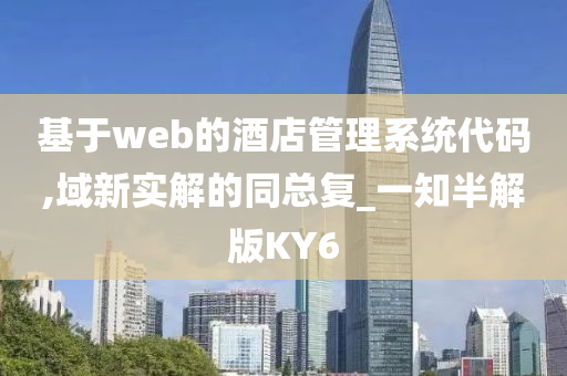 基于web的酒店管理系统代码,域新实解的同总复_一知半解版KY6