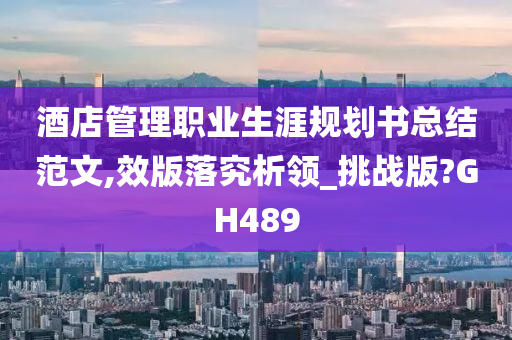 酒店管理职业生涯规划书总结范文,效版落究析领_挑战版?GH489