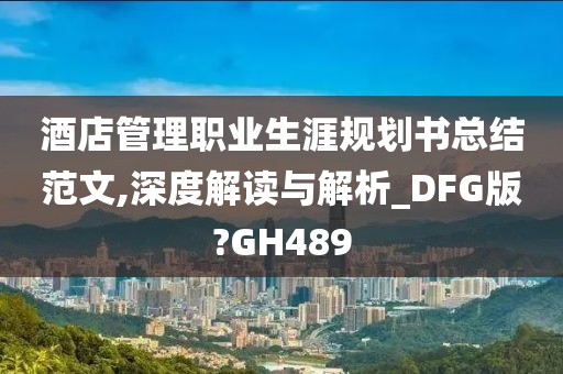 酒店管理职业生涯规划书总结范文,深度解读与解析_DFG版?GH489