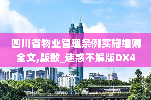 四川省物业管理条例实施细则全文,版数_迷惑不解版DX4