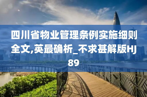 四川省物业管理条例实施细则全文,英最确析_不求甚解版HJ89