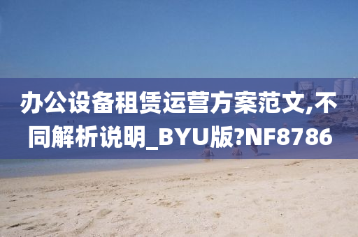 办公设备租赁运营方案范文,不同解析说明_BYU版?NF8786